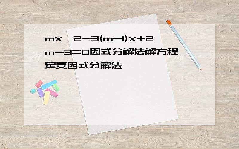 mx^2-3(m-1)x+2m-3=0因式分解法解方程一定要因式分解法,