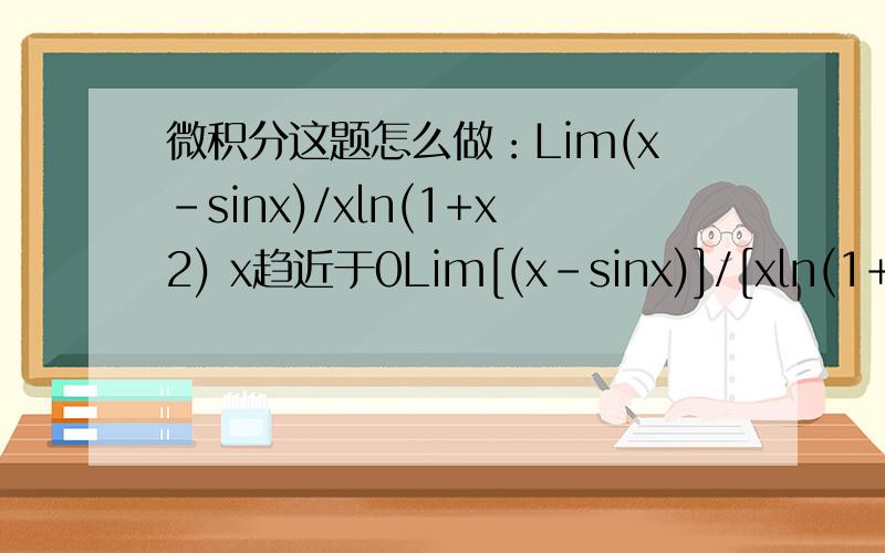 微积分这题怎么做：Lim(x-sinx)/xln(1+x2) x趋近于0Lim[(x-sinx)]/[xln(1+x2)] x趋近于0 x2是x的平方的意思