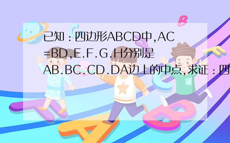 已知：四边形ABCD中,AC=BD,E.F.G.H分别是AB.BC.CD.DA边上的中点,求证：四边形EFGH是菱形
