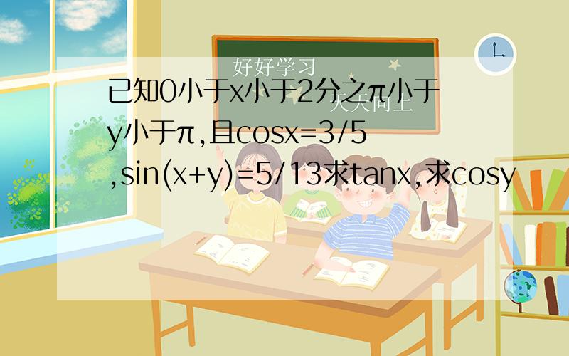 已知0小于x小于2分之π小于y小于π,且cosx=3/5,sin(x+y)=5/13求tanx,求cosy