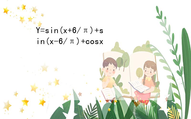 Y=sin(x+6/π)+sin(x-6/π)+cosx