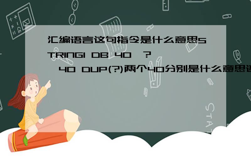 汇编语言这句指令是什么意思STRING1 DB 40,?,40 DUP(?)两个40分别是什么意思还有问号是什么意思.