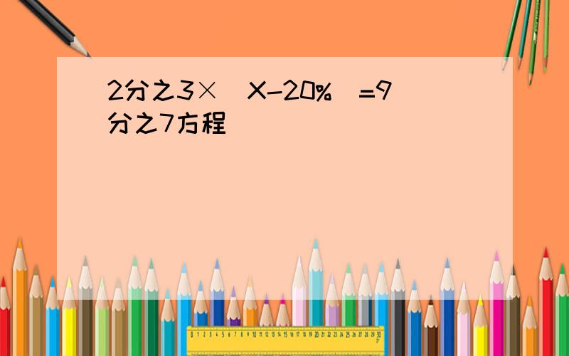 2分之3×(X-20%)=9分之7方程
