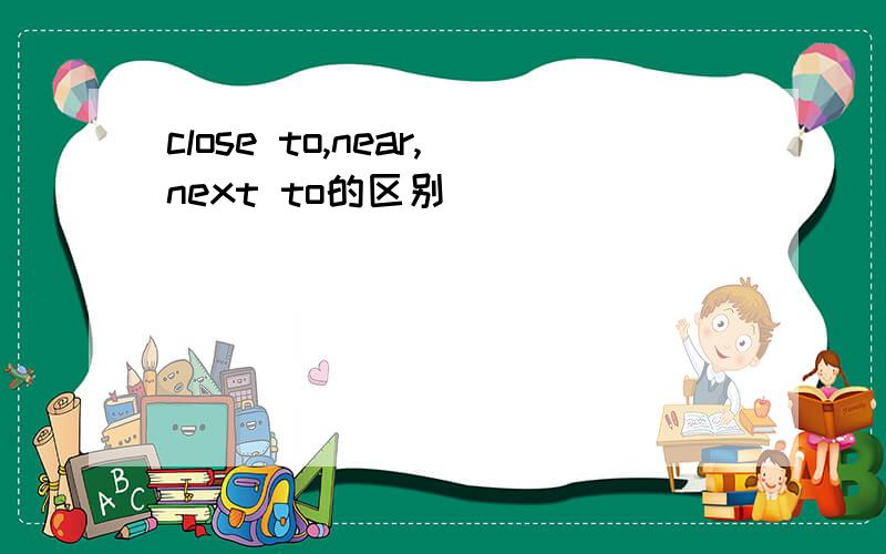 close to,near,next to的区别