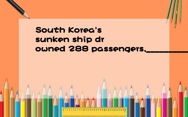 South Korea's sunken ship drowned 288 passengers,__________16 more still missing A left B leaving c having left D to leave 求答案和原因