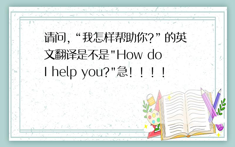 请问,“我怎样帮助你?”的英文翻译是不是