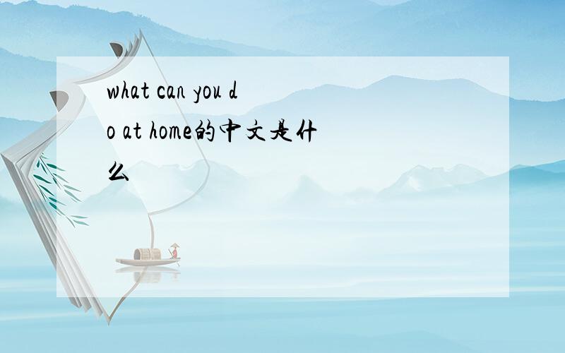 what can you do at home的中文是什么
