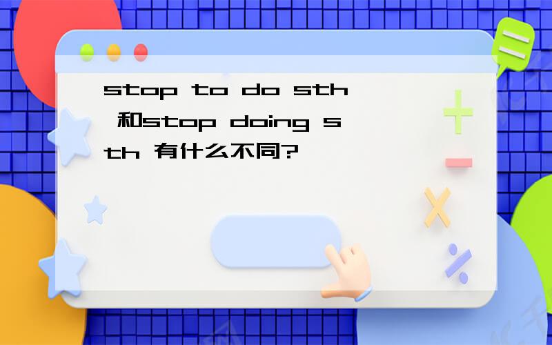 stop to do sth 和stop doing sth 有什么不同?