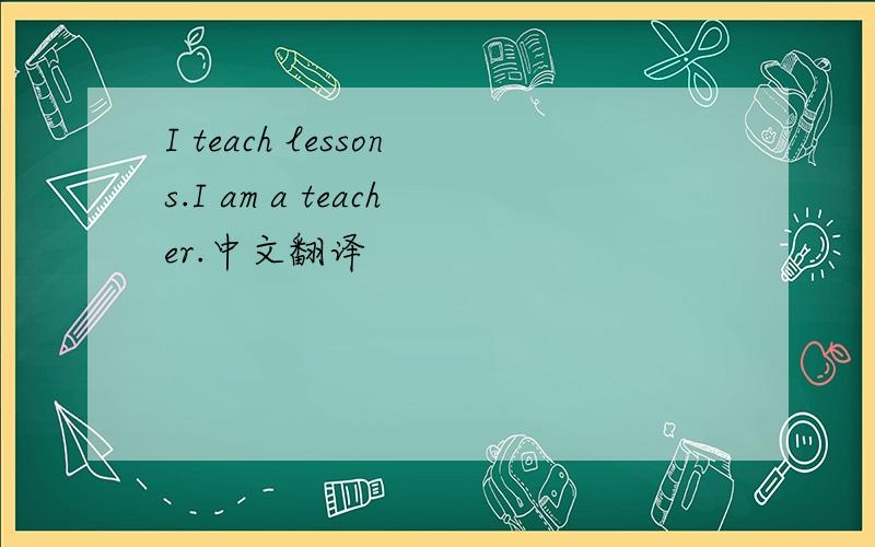 I teach lessons.I am a teacher.中文翻译