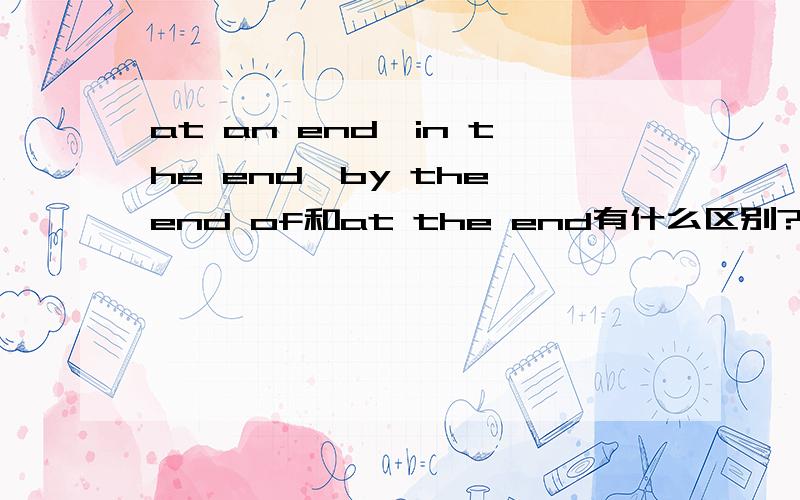 at an end,in the end,by the end of和at the end有什么区别?