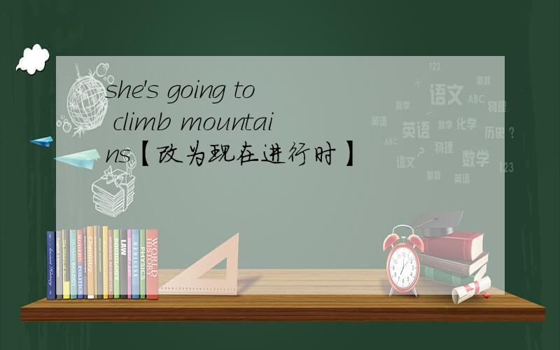 she's going to climb mountains【改为现在进行时】