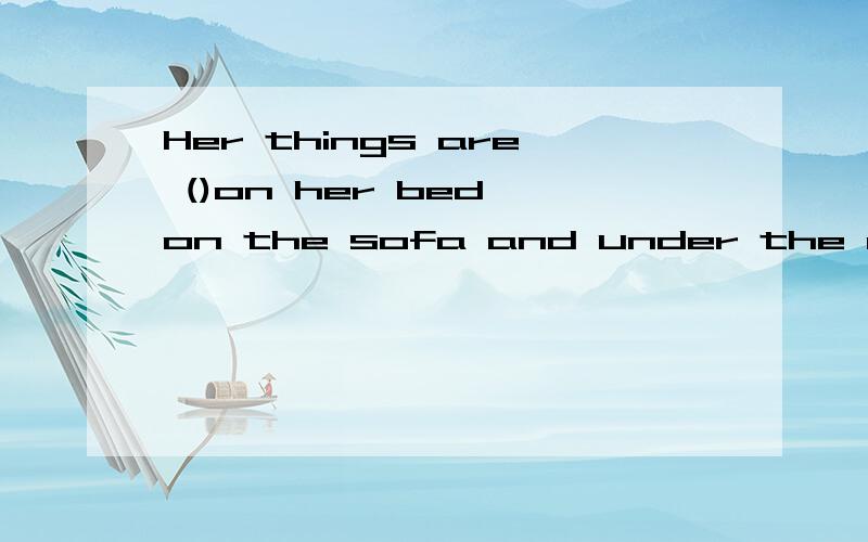 Her things are ()on her bed on the sofa and under the chair A、everywhere B.where C.what D.nowhere