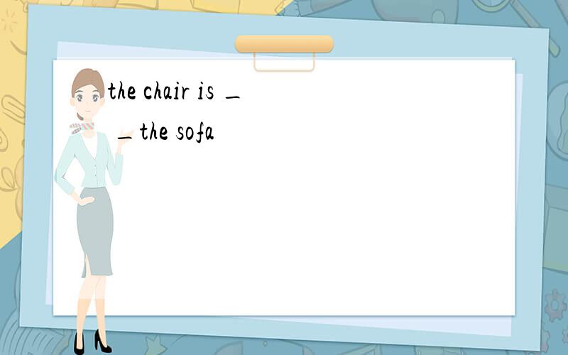 the chair is _ _the sofa