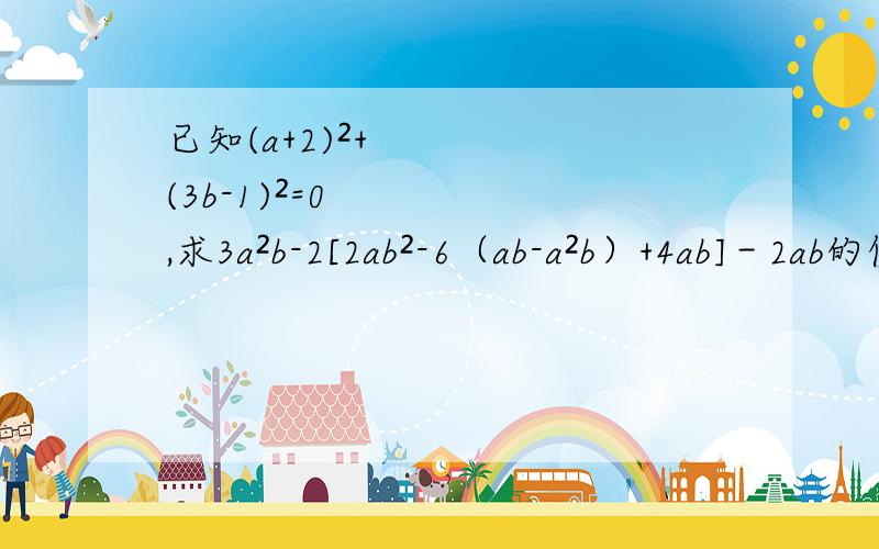 已知(a+2)²+(3b-1)²=0,求3a²b-2[2ab²-6（ab-a²b）+4ab]－2ab的值