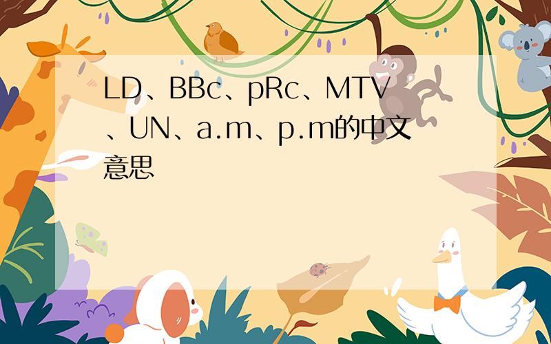 LD、BBc、pRc、MTV、UN、a.m、p.m的中文意思