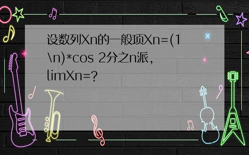 设数列Xn的一般项Xn=(1\n)*cos 2分之n派,limXn=?