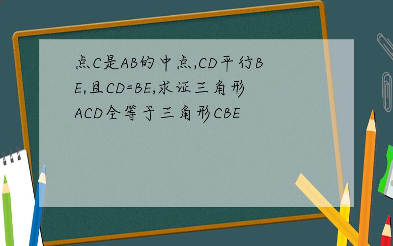 点C是AB的中点,CD平行BE,且CD=BE,求证三角形ACD全等于三角形CBE