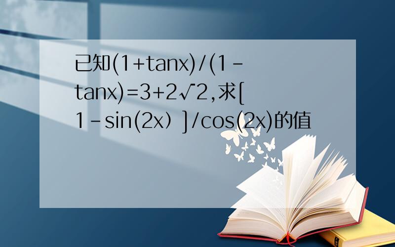 已知(1+tanx)/(1-tanx)=3+2√2,求[1-sin(2x）]/cos(2x)的值