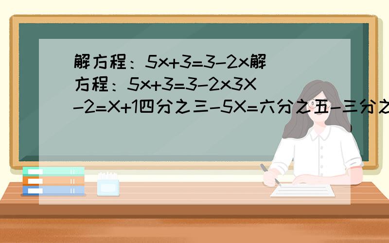解方程：5x+3=3-2x解方程：5x+3=3-2x3X-2=X+1四分之三-5X=六分之五-三分之二X用一元一次方程解