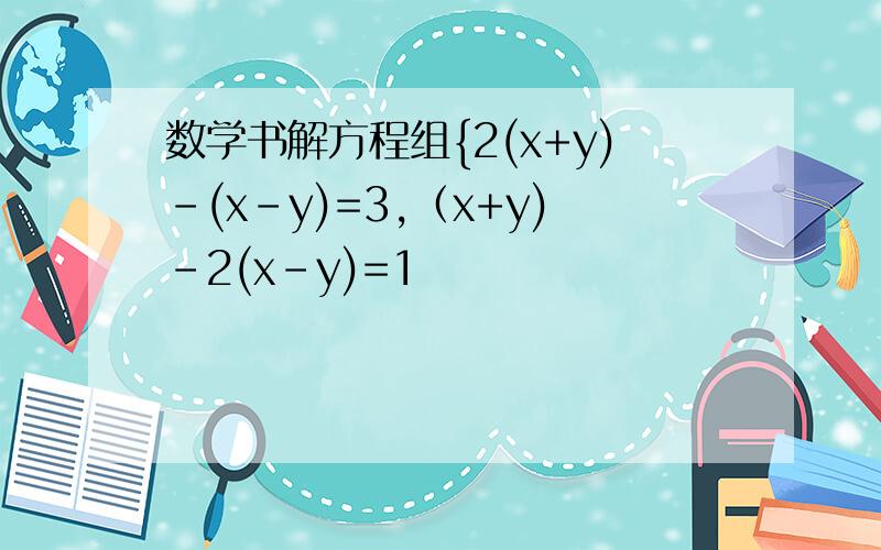 数学书解方程组{2(x+y)-(x-y)=3,（x+y)-2(x-y)=1