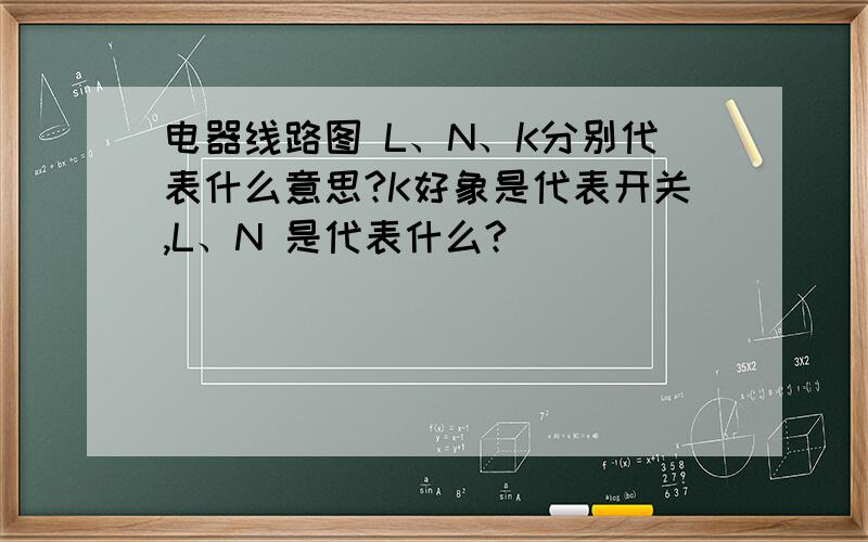 电器线路图 L、N、K分别代表什么意思?K好象是代表开关,L、N 是代表什么?