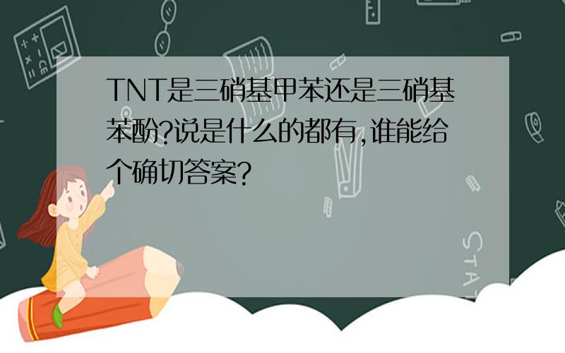 TNT是三硝基甲苯还是三硝基苯酚?说是什么的都有,谁能给个确切答案?