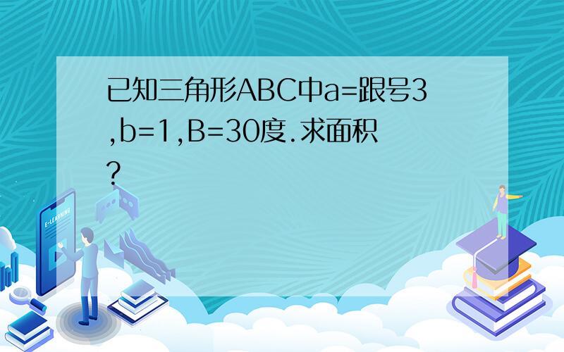已知三角形ABC中a=跟号3,b=1,B=30度.求面积?