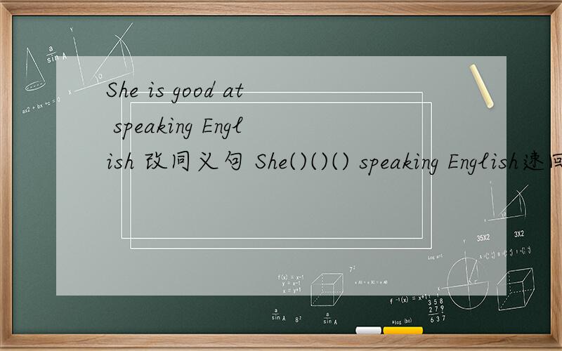 She is good at speaking English 改同义句 She()()() speaking English速回