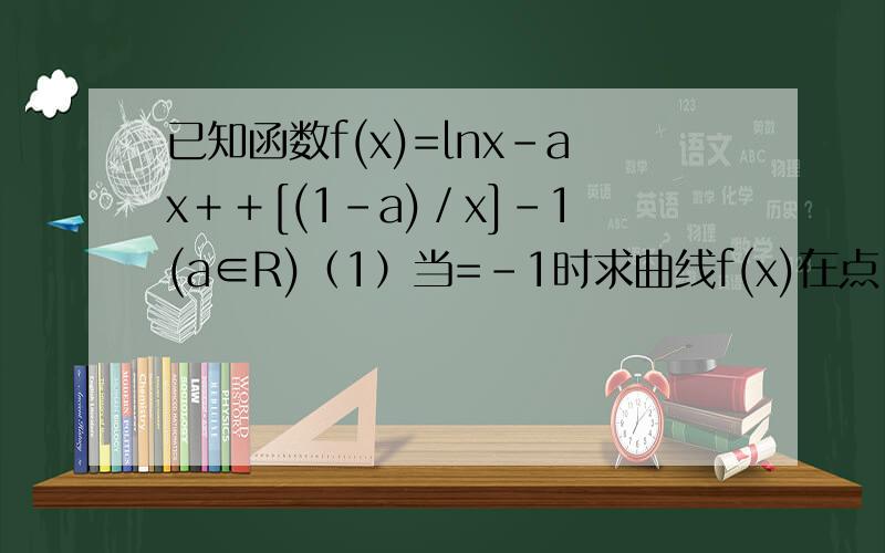 已知函数f(x)=lnx－ax＋﹢[(1－a)／x]－1(a∈R)（1）当=-1时求曲线f(x)在点(2,f(2))处的切线方程；（2）当a≤1/2时,讨论f(x)的单调性
