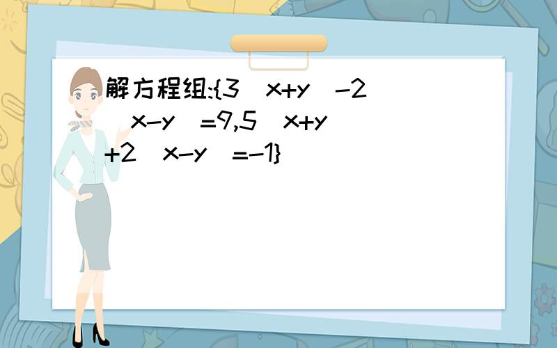 解方程组:{3(x+y)-2(x-y)=9,5(x+y)+2(x-y)=-1}