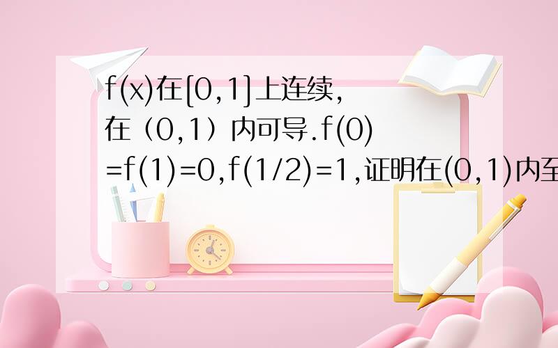 f(x)在[0,1]上连续,在（0,1）内可导.f(0)=f(1)=0,f(1/2)=1,证明在(0,1)内至少存在一点使f'(x)=1