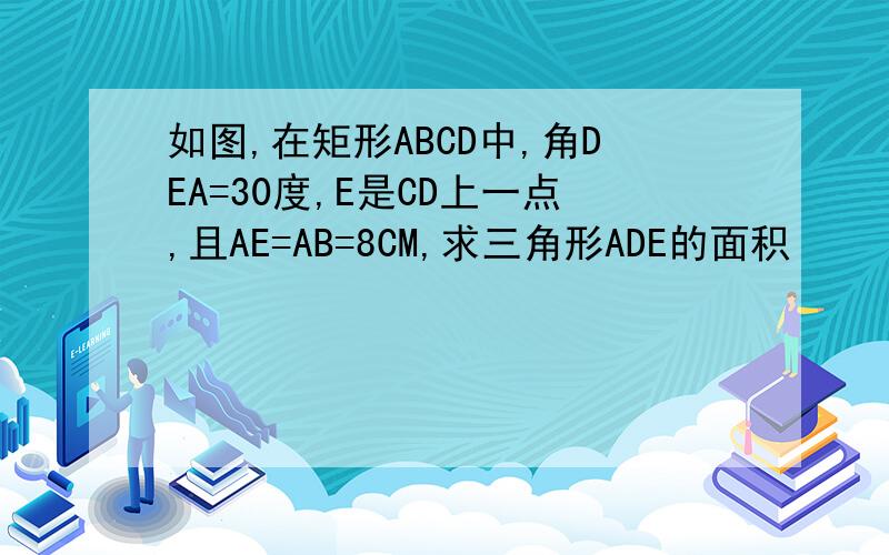 如图,在矩形ABCD中,角DEA=30度,E是CD上一点,且AE=AB=8CM,求三角形ADE的面积