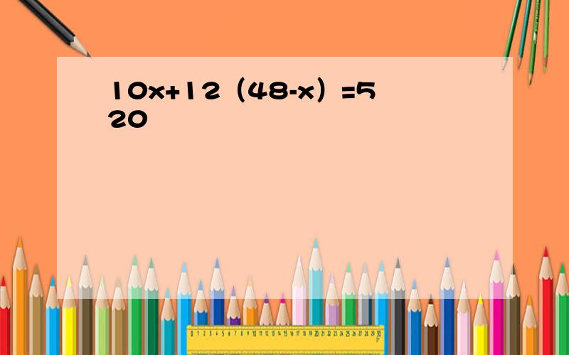 10x+12（48-x）=520