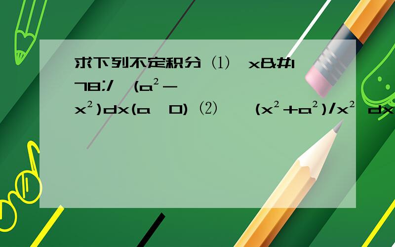 求下列不定积分 ⑴∫x²/√(a²-x²)dx(a＞0) ⑵∫√(x²+a²)/x² dx ⑶∫1/x√(x²-1)dx