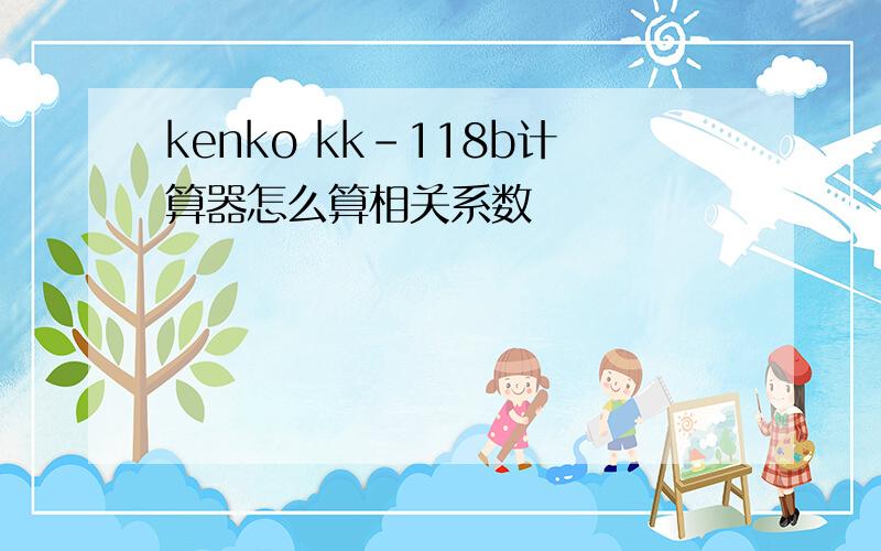 kenko kk-118b计算器怎么算相关系数
