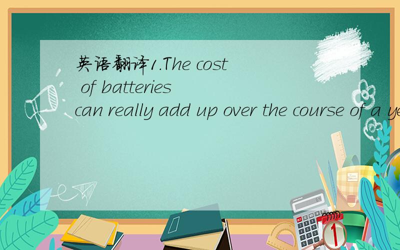 英语翻译1.The cost of batteries can really add up over the course of a year.2.There are ways to keep your batteries running longer,though...and getting the most out of your battery life always pays.