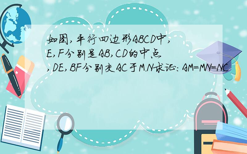 如图,平行四边形ABCD中,E,F分别是AB,CD的中点,DE,BF分别交AC于M.N求证:AM=MN=NC