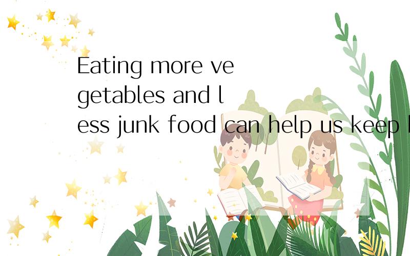 Eating more vegetables and less junk food can help us keep healthy这个句子中哪个是谓语动词啊?那部分是宾语?