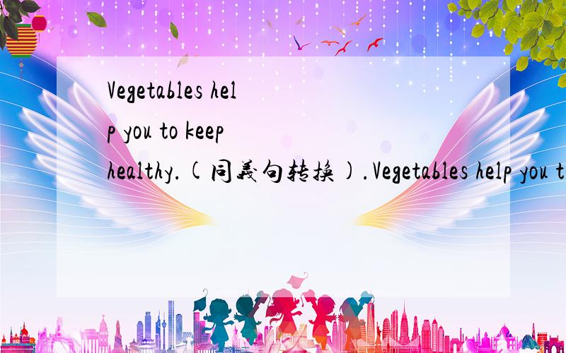 Vegetables help you to keep healthy.(同义句转换).Vegetables help you to _____ _______ _______ ________.