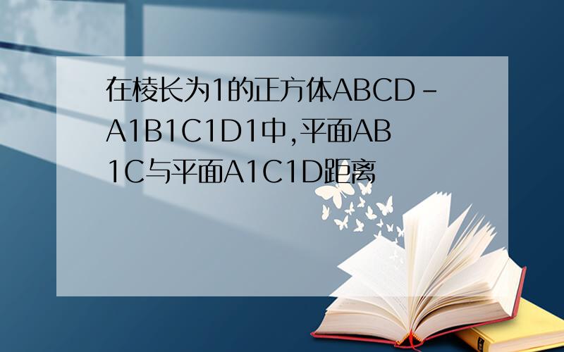 在棱长为1的正方体ABCD-A1B1C1D1中,平面AB1C与平面A1C1D距离