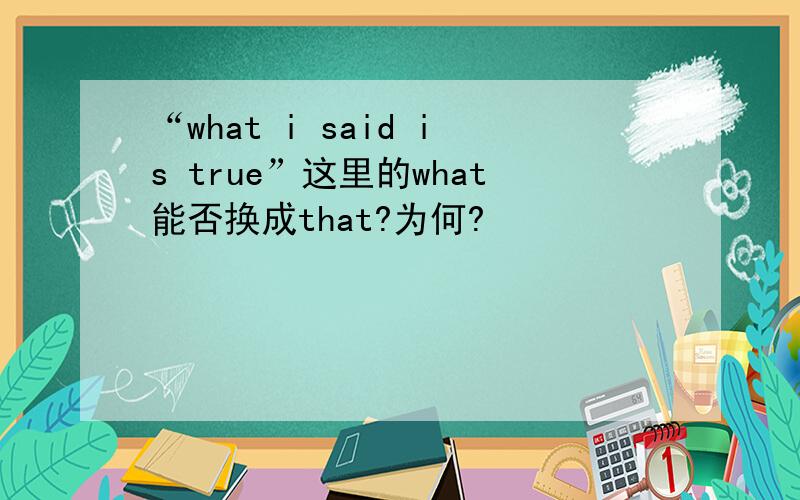 “what i said is true”这里的what能否换成that?为何?