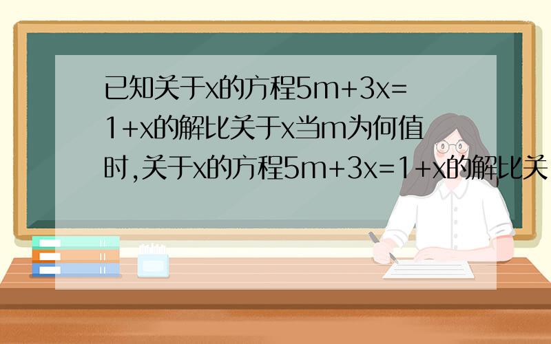 已知关于x的方程5m+3x=1+x的解比关于x当m为何值时,关于x的方程5m+3x=1+x的解比关