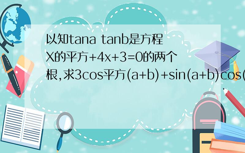 以知tana tanb是方程X的平方+4x+3=0的两个根,求3cos平方(a+b)+sin(a+b)cos(a+b)的值