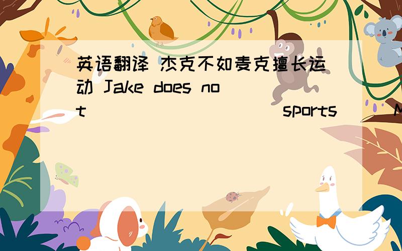 英语翻译 杰克不如麦克擅长运动 Jake does not __ __ __ __ sports __ Mike