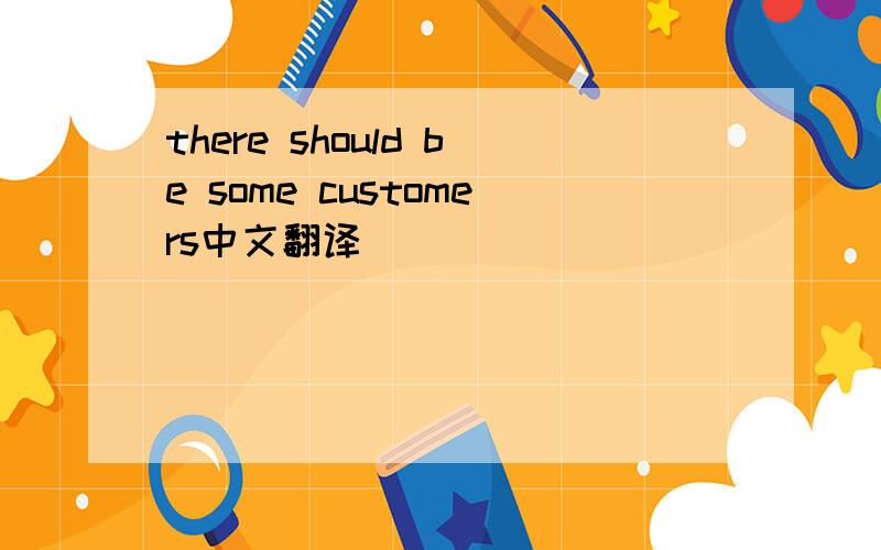 there should be some customers中文翻译