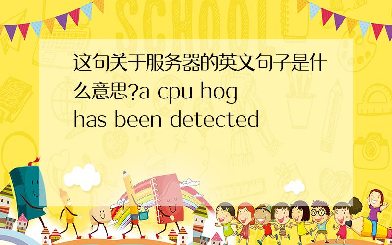 这句关于服务器的英文句子是什么意思?a cpu hog has been detected