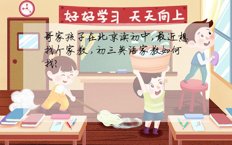 哥家孩子在北京读初中,最近想找个家教 ,初三英语家教如何找?