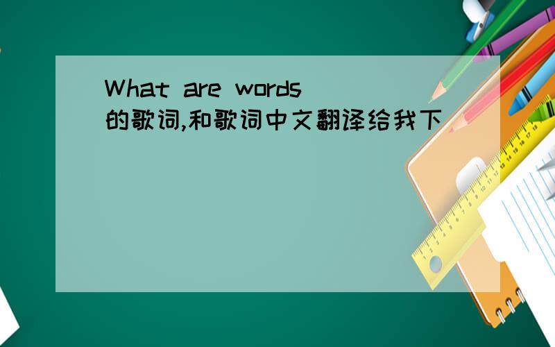 What are words的歌词,和歌词中文翻译给我下