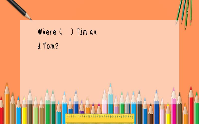 Where( )Tim and Tom?