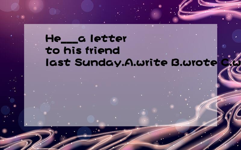 He___a letter to his friend last Sunday.A.write B.wrote C.writes D.writing